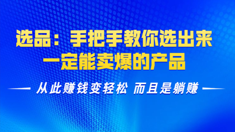 选品：手把手教你选出来，一定能卖爆的产品，从此赚钱变轻松，而且是躺赚-56课堂