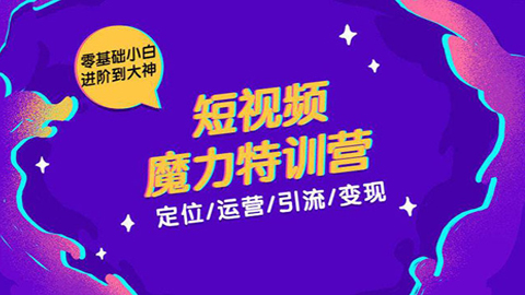 零基础小白进阶到大神《短视频魔力特训营》定位-运营-引流-变现-56课堂