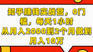 知乎赚钱实战营，0门槛，每天1小时，在家每月躺赚10W+（完整版19节视频课）-56课堂