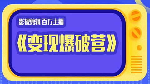 影视剪辑，百万主播《变现爆破营》揭秘影视号6大维度，边学边变现-56课堂