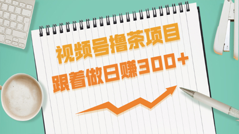 视频号撸茶项目，每单佣金提成百分之60-71之间，跟着做日赚300+【完结】-56课堂