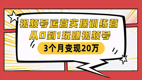 视频号运营实操训练营：从0到1玩赚视频号，3个月变现20万-56课堂