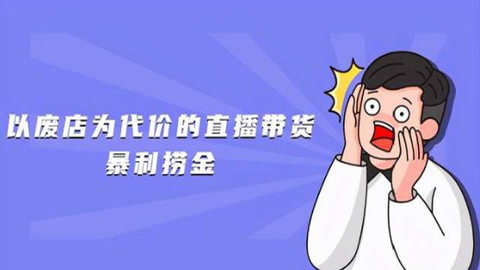 以废店为代价的直播带货暴利捞金，价值100元的东西卖9.9元的套路【仅揭秘】-56课堂