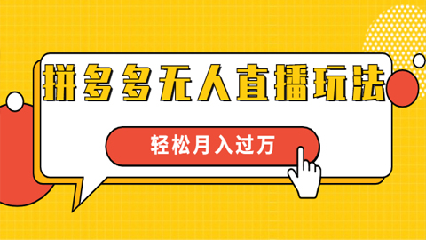 进阶战术课：拼多多无人直播玩法，实战操作，轻松月入过万-56课堂