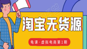 龟课·淘宝虚拟无货源电商线上第1期:批量操作月收几万,实现躺赚-56课堂