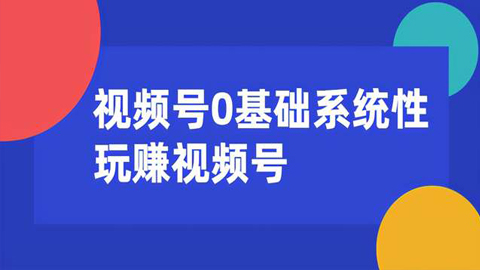 视频号0基础系统性玩赚视频号内容运营+引流+快速变现（20节完结）-56课堂