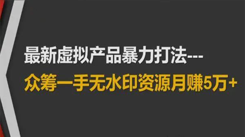 最新虚拟产品暴力打法：众筹一手无水印资源月赚5万+-56课堂