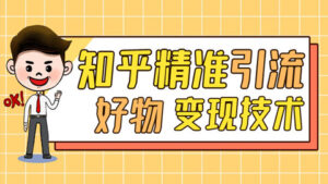最新知乎精准引流9.0+知乎好物变现技术：助你轻松月入过万【完结】-56课堂
