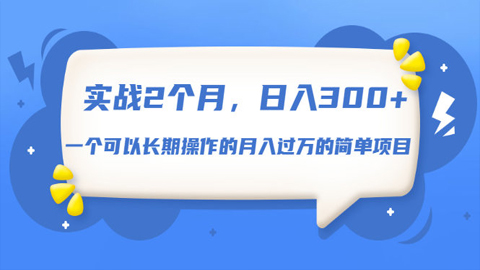 实战2个月，日入300+，一个可以长期操作的月入过万的简单项目-56课堂