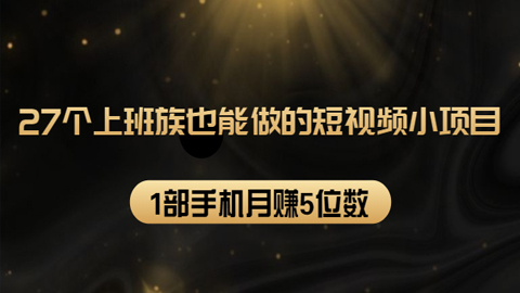 27个上班族也能做的短视频小项目，1部手机月赚5位数【赠短视频礼包】-56课堂