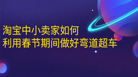 淘宝中小卖家如何利用春节期间做好弯道超车，如何做到月销售额20W+-56课堂