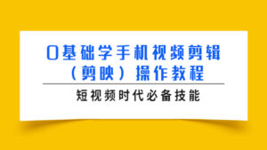 0基础学手机视频剪辑(剪映)操作教程,短视频时代必备技能-56课堂