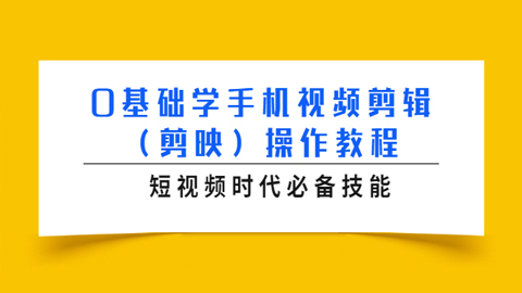 0基础学手机视频剪辑（剪映）操作教程，短视频时代必备技能-56课堂