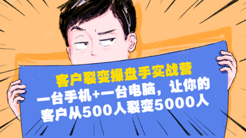 客户裂变操盘手实战营：一台手机+一台电脑，让你的客户从500人裂变5000人-56课堂