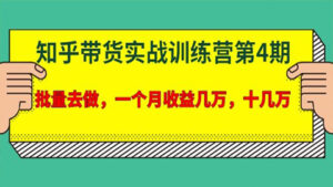 宅男·知乎带货实战训练营第4期:批量去做,一个月收益几万,十几万-56课堂