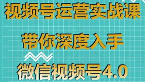 视频号运营实战课,带你深度入手微信视频号4.0,零基础手把手实操操作-56课堂