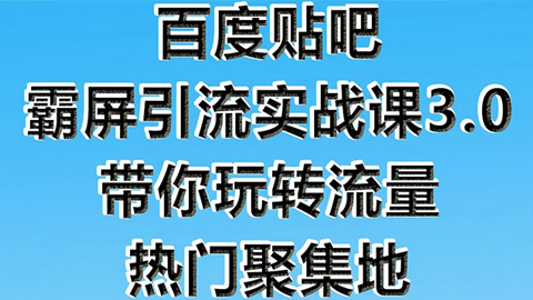 百度贴吧霸屏引流实战课3.0：带你玩转流量热门聚集地 市面上最新最全玩法-56课堂