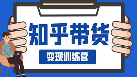 知乎带货变现训练营：教你0成本实现睡后收入，告别拿死工资的生活-56课堂