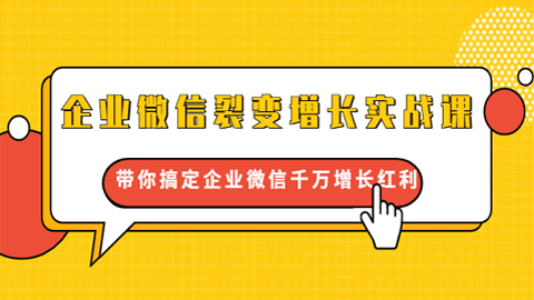 企业微信裂变增长实战课：带你搞定企业微信千万增长红利，新流量-新玩法-56课堂