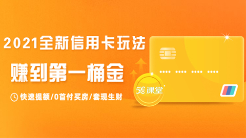 2021全新信用卡玩法：快速提额/0首付买房/套现生财，赚到第一桶金-56课堂