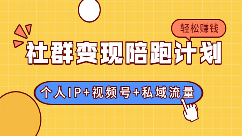 社群变现陪跑计划：建立“个人IP+视频号+私域流量”的社群商业模式轻松赚钱-56课堂