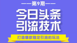 今日头条引流技术第9期,打造爆款稳定引流 百万阅读玩法,收入每月轻松过万-56课堂