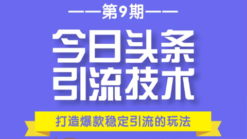 今日头条引流技术第9期，打造爆款稳定引流 百万阅读玩法，收入每月轻松过万-56课堂