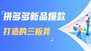 拼多多新品爆款打造的三板斧,快速提升销量+转化+点击率(视频课程)-56课堂