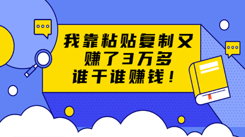 粘贴复制赚钱术，我靠粘贴复制又赚了3万多，月入20万的项目，谁干谁赚钱-56课堂