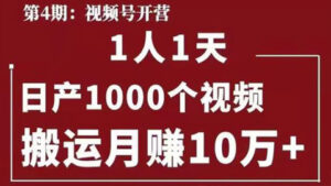 起航哥视频号第四期:一人一天日产1000个视频,搬运月赚10万+-56课堂