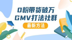 0粉丝带货破万GMV打法社群,抖音新号快速一场直接破万流量,最新独家方法-56课堂