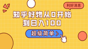 知乎好物从0开始到日入100,超级简单的玩法分享,新人一看也能上手操作-56课堂
