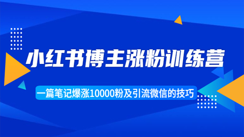 小红书博主涨粉训练营：一篇笔记爆涨10000粉及引流微信的技巧-56课堂