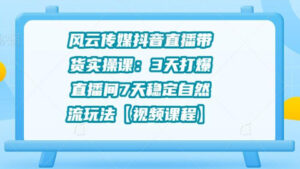 风云传媒抖音直播带货实操课:3天打爆直播间,7天稳定自然流玩法【视频课程】-56课堂