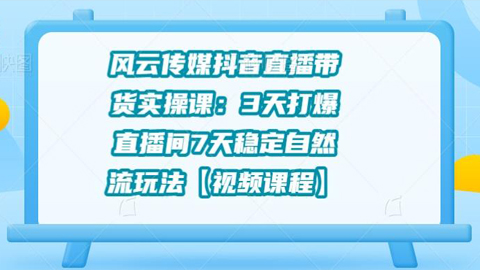 风云传媒抖音直播带货实操课：3天打爆直播间，7天稳定自然流玩法【视频课程】-56课堂