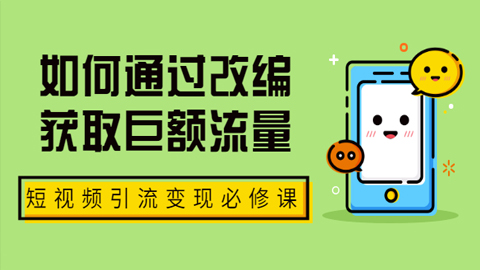 七段训练营·如何通过改编获取巨额流量，短视频引流变现必修课（全套课程）-56课堂