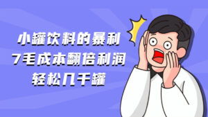 小罐饮料的暴利，7毛成本翻倍利润，轻松几千罐+9.9抖音课程最详细玩法（5个项目）-56课堂