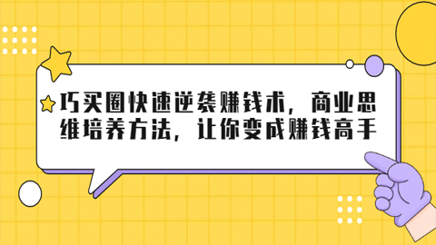 巧买圈快速逆袭赚钱术，商业思维培养方法，让你变成赚钱高手【无水印视频】-56课堂