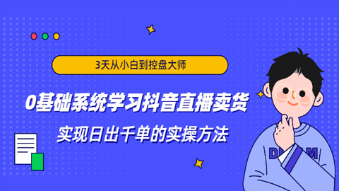 3天从小白到控盘大师，0基础系统学习抖音直播卖货，实现日出千单的实操方法-56课堂