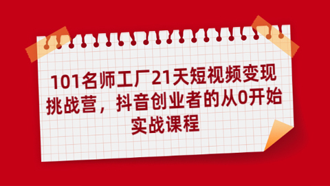 101名师工厂21天短视频变现挑战营，抖音创业者的从0开始实战课程-56课堂