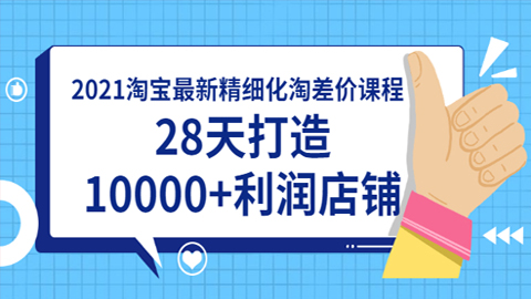 2021淘宝最新精细化淘差价课程，28天打造10000+利润店铺（附软件）-56课堂