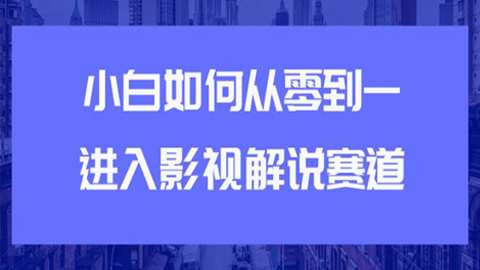 教你短视频赚钱玩法之小白如何从0到1快速进入影视解说赛道，轻松月入过万-56课堂