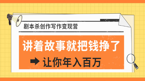 DanlelLe·剧本杀创作写作变现营，讲着故事就把钱挣了，让你年入百万（价值399）-56课堂
