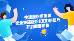 美御短视频商学院·快速涨粉剪辑课:快速突破涨粉1000的技巧,开启橱窗带货-56课堂