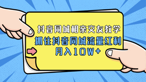 大头老哈实战抖音同城相亲交友教学，抓住抖音同城流量红利，月入10W+-56课堂