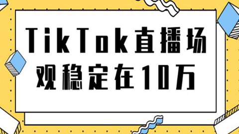 TikTok直播场观稳定在10万，导流独立站转化率1：5000实操讲解-56课堂