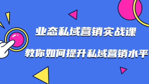 7堂业态私域营销实战课，教你如何提升私域营销水平【视频课程】-56课堂