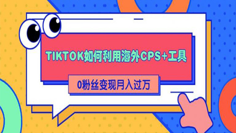 详细解析TIKTOK如何利用海外CPS+工具0粉丝轻松变现月入10000+-56课堂