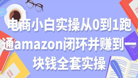 电商小白实操从0到1跑通AMAZON闭环并赚到一块钱全套实操（无水印）-56课堂