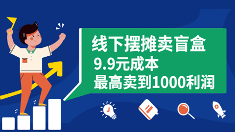 线下摆摊卖盲盒，9.9元成本最高卖到1000利润+空手套白狼，一月5W（5个项目）-56课堂